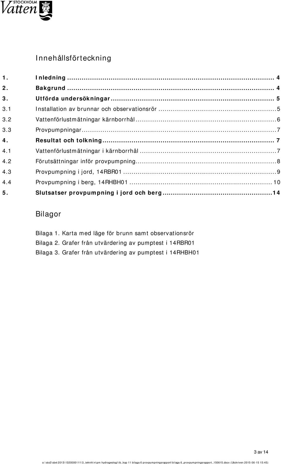 3 Provpumpning i jord, 14RBR01... 9 4.4 Provpumpning i berg, 14RHBH01... 10 5. Slutsatser provpumpning i jord och berg... 14 Bilagor Bilaga 1.