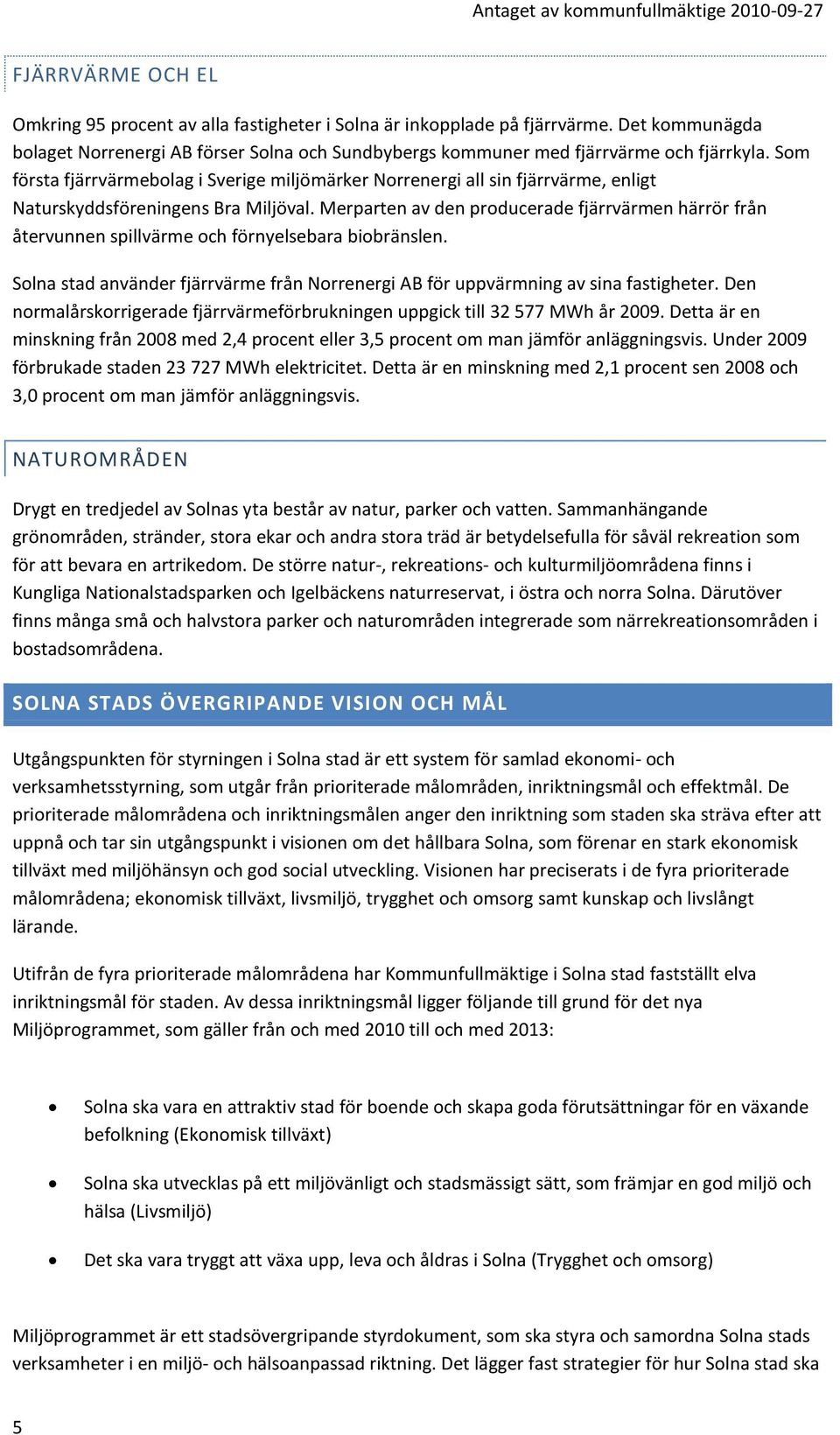 Merparten av den producerade fjärrvärmen härrör från återvunnen spillvärme och förnyelsebara biobränslen. Solna stad använder fjärrvärme från Norrenergi AB för uppvärmning av sina fastigheter.