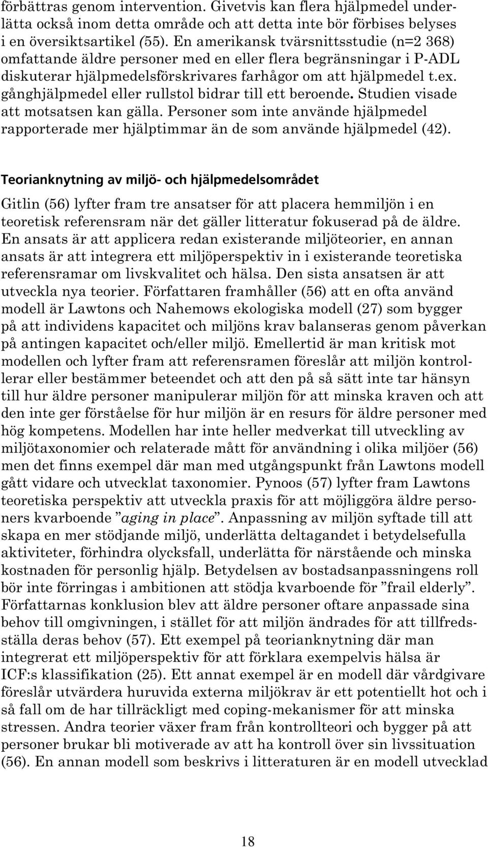 gånghjälpmedel eller rullstol bidrar till ett beroende. Studien visade att motsatsen kan gälla. Personer som inte använde hjälpmedel rapporterade mer hjälptimmar än de som använde hjälpmedel (42).