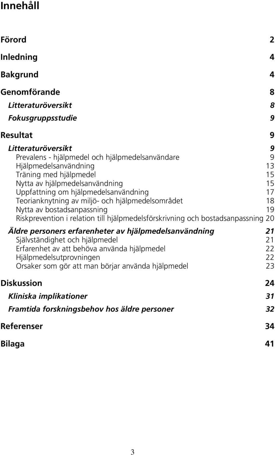 bostadsanpassning 19 Riskprevention i relation till hjälpmedelsförskrivning och bostadsanpassning 20 Äldre personers erfarenheter av hjälpmedelsanvändning 21 Självständighet och hjälpmedel 21