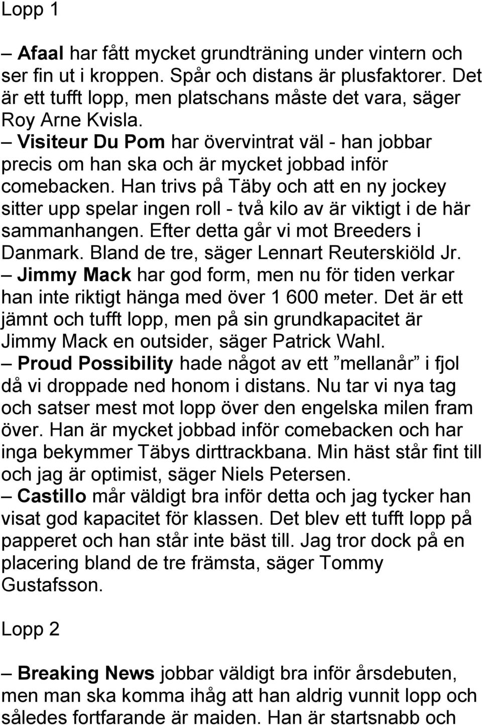 Han trivs på Täby och att en ny jockey sitter upp spelar ingen roll - två kilo av är viktigt i de här sammanhangen. Efter detta går vi mot Breeders i Danmark.