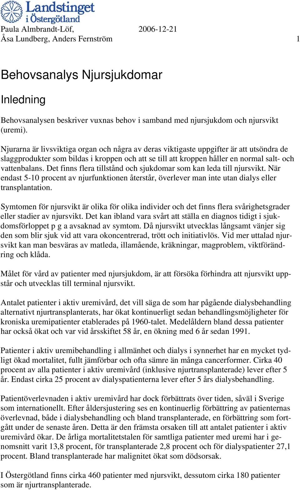 Det finns flera tillstånd och sjukdomar som kan leda till njursvikt. När endast 5-10 procent av njurfunktionen återstår, överlever man inte utan dialys eller transplantation.