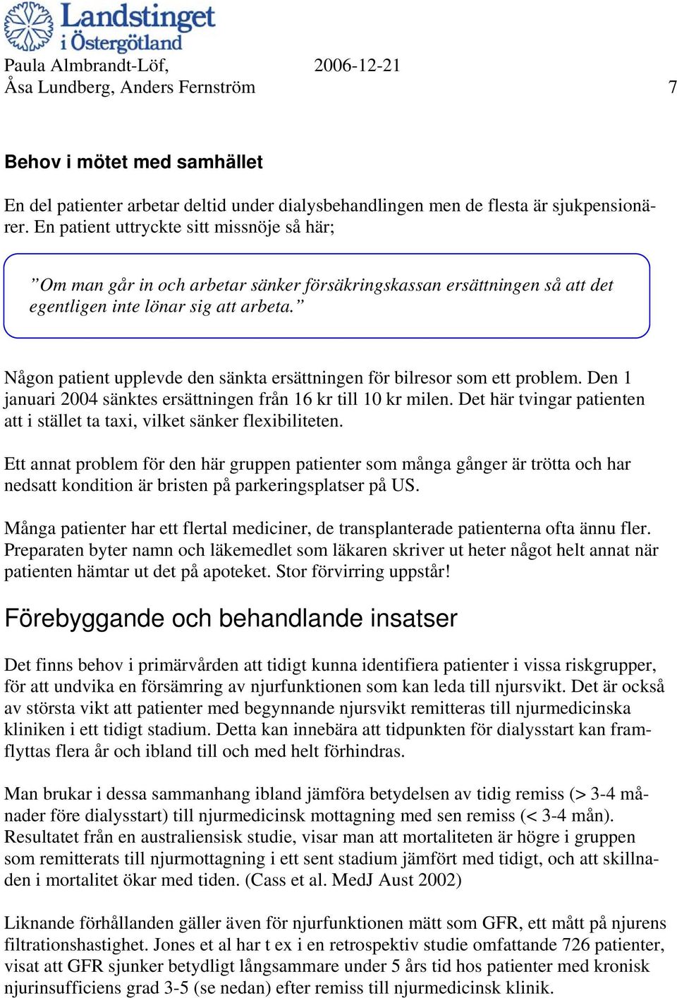 Någon patient upplevde den sänkta ersättningen för bilresor som ett problem. Den 1 januari 2004 sänktes ersättningen från 16 kr till 10 kr milen.