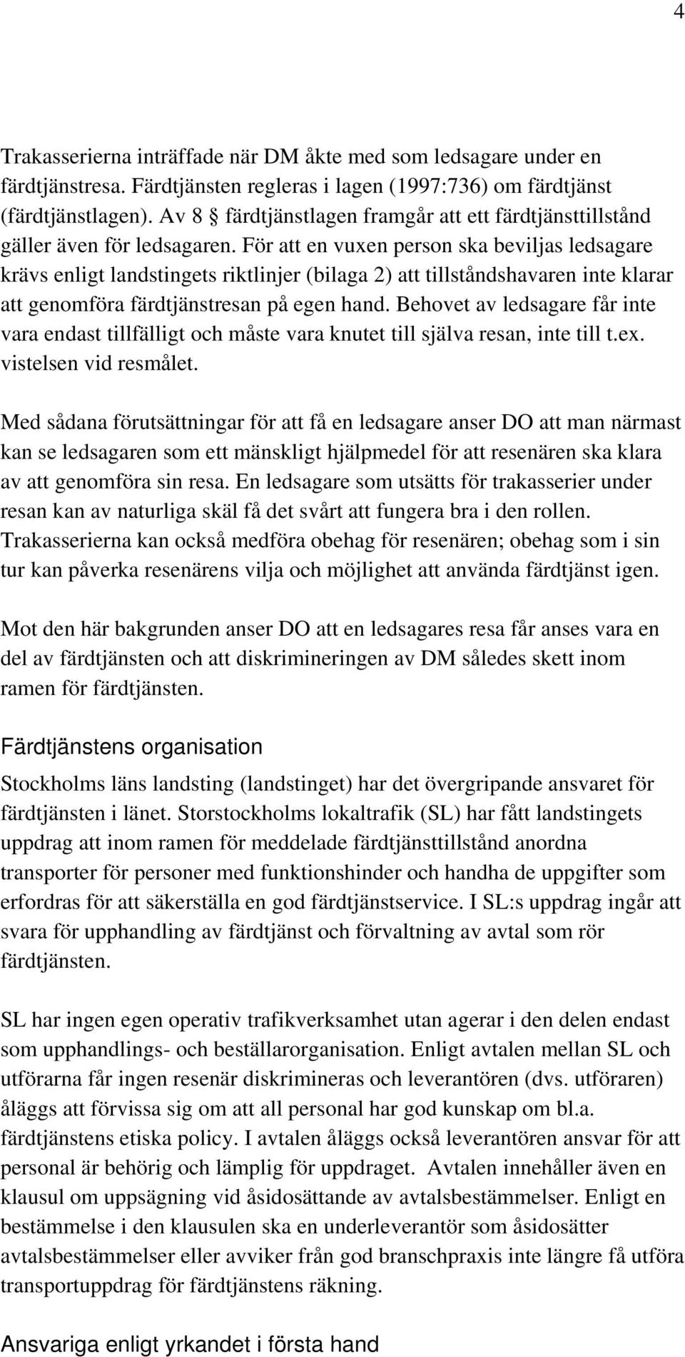 För att en vuxen person ska beviljas ledsagare krävs enligt landstingets riktlinjer (bilaga 2) att tillståndshavaren inte klarar att genomföra färdtjänstresan på egen hand.