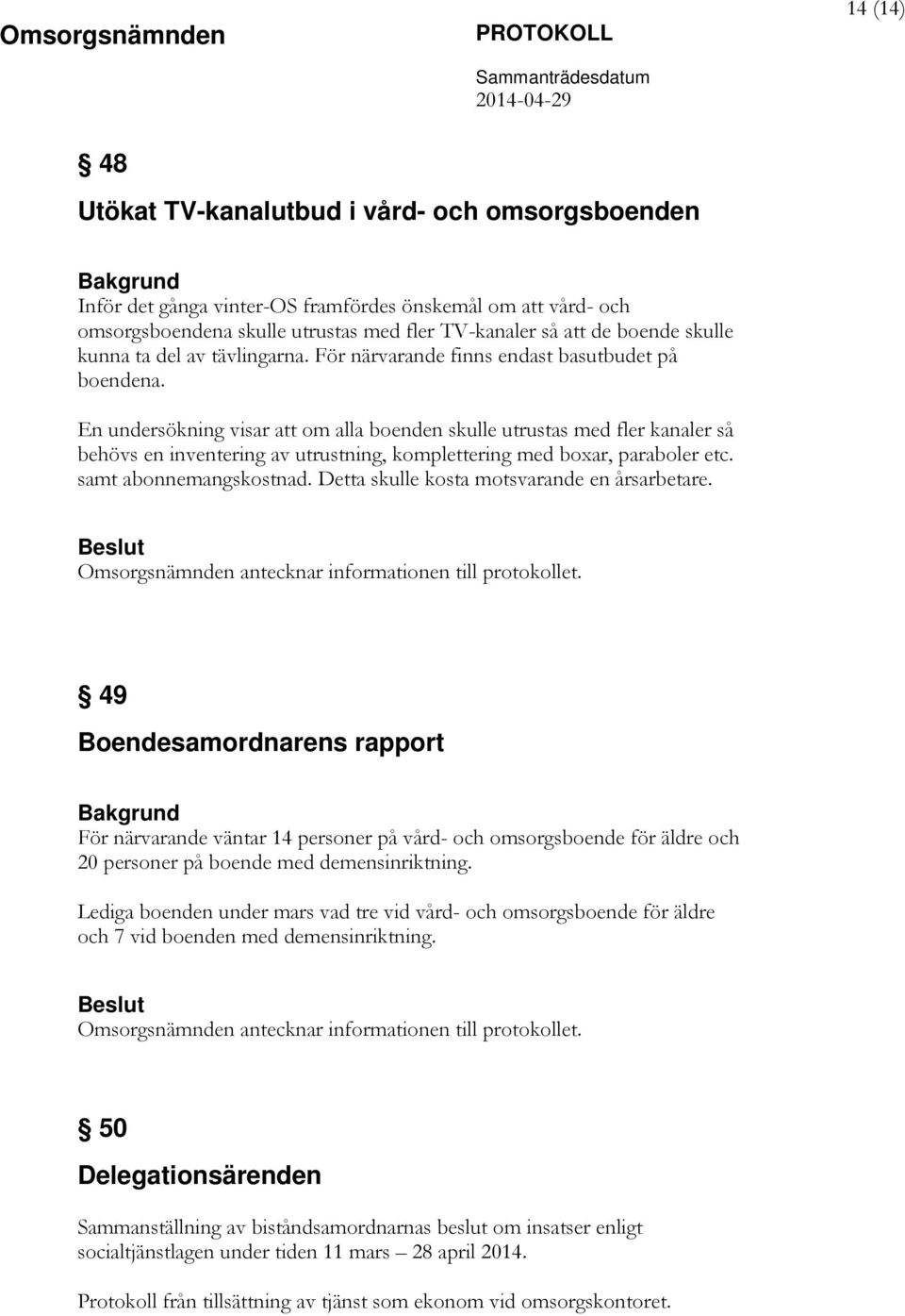 En undersökning visar att om alla boenden skulle utrustas med fler kanaler så behövs en inventering av utrustning, komplettering med boxar, paraboler etc. samt abonnemangskostnad.