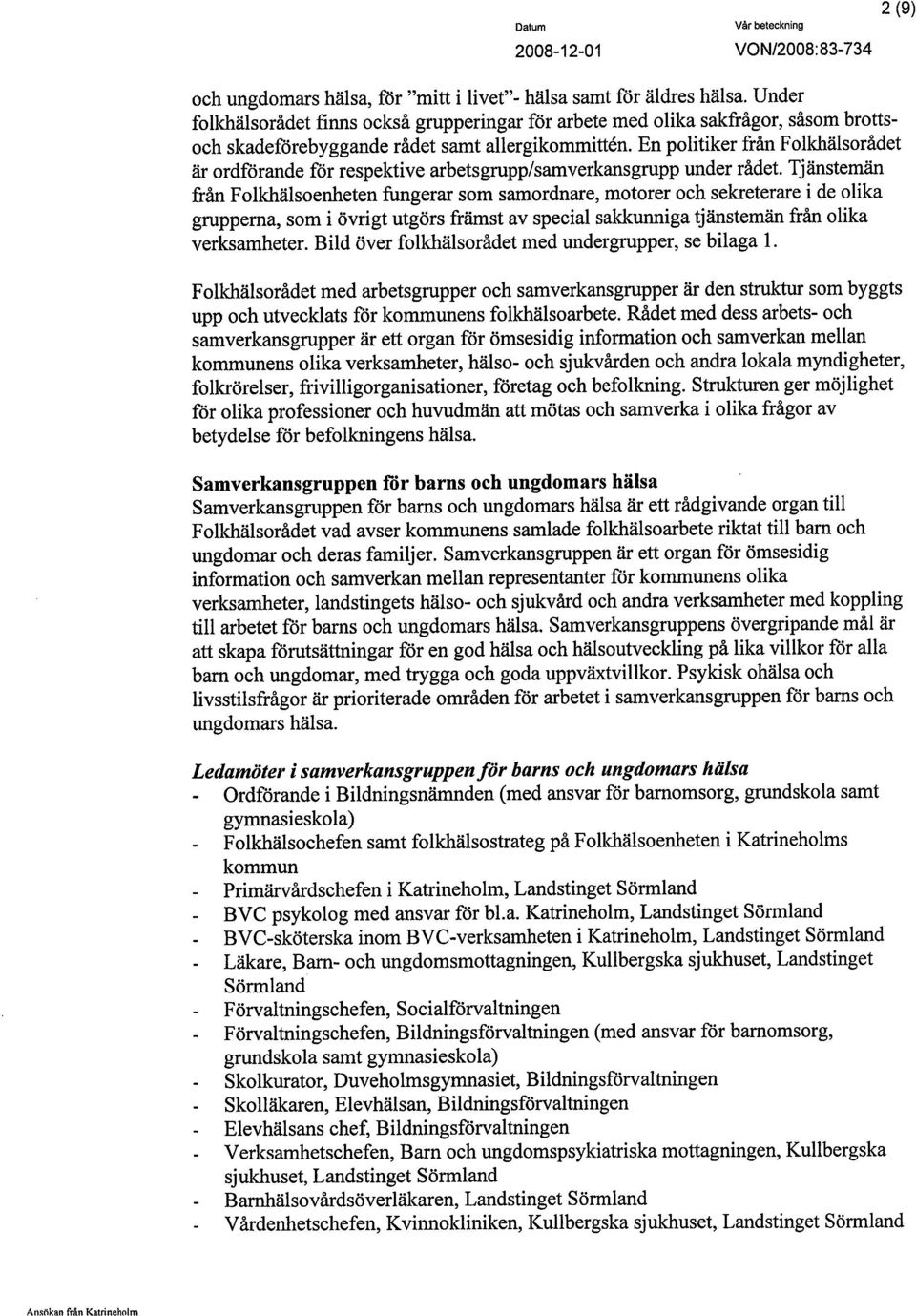 En politiker från Folkhälsorådet är ordförande för respektive arbetsgrupp/samverkansgrupp under rådet.