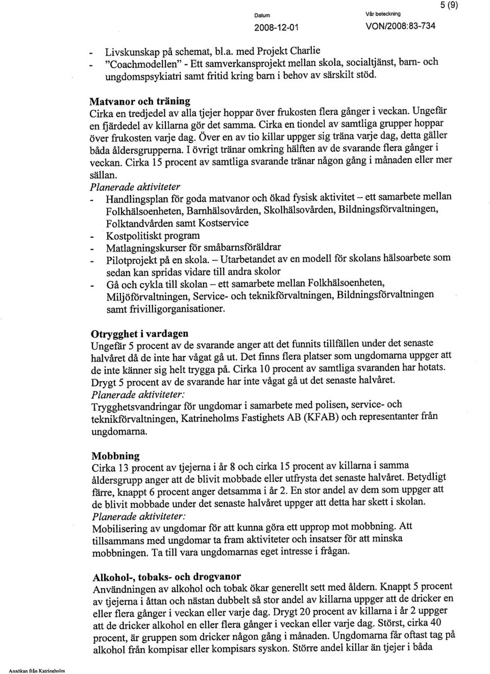 Cirka en tiondel av samtliga grupper hoppar över frukosten varje dag. Över en av tio kilar uppger sig träna varje dag, detta gäller båda åldersgrupperna.