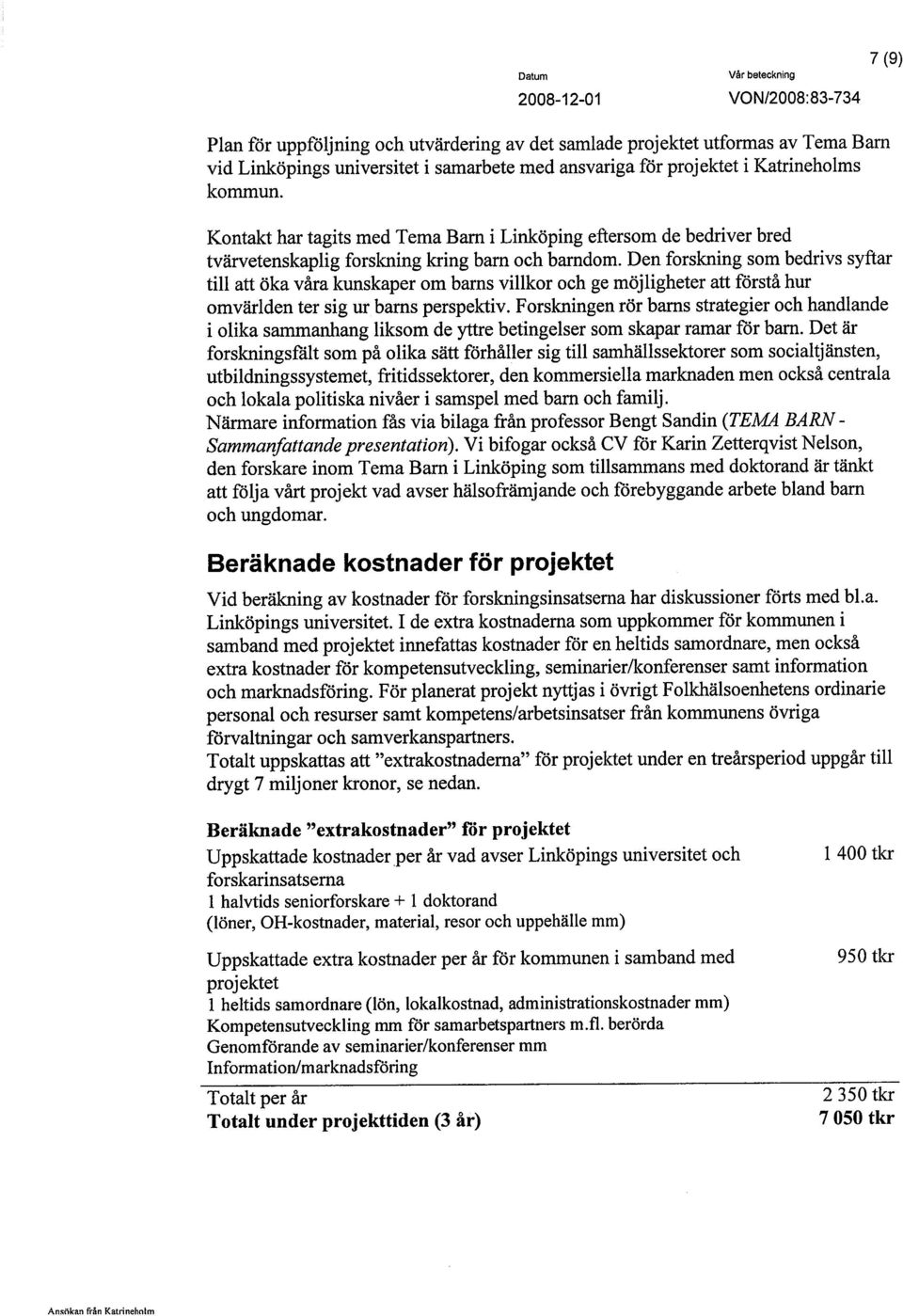 Den forskning som bedrivs syftar til att öka våra kunskaper om barns vilkor och ge möjiigheter att förstå hur omvärlden ter sig ur barns perspektiv.