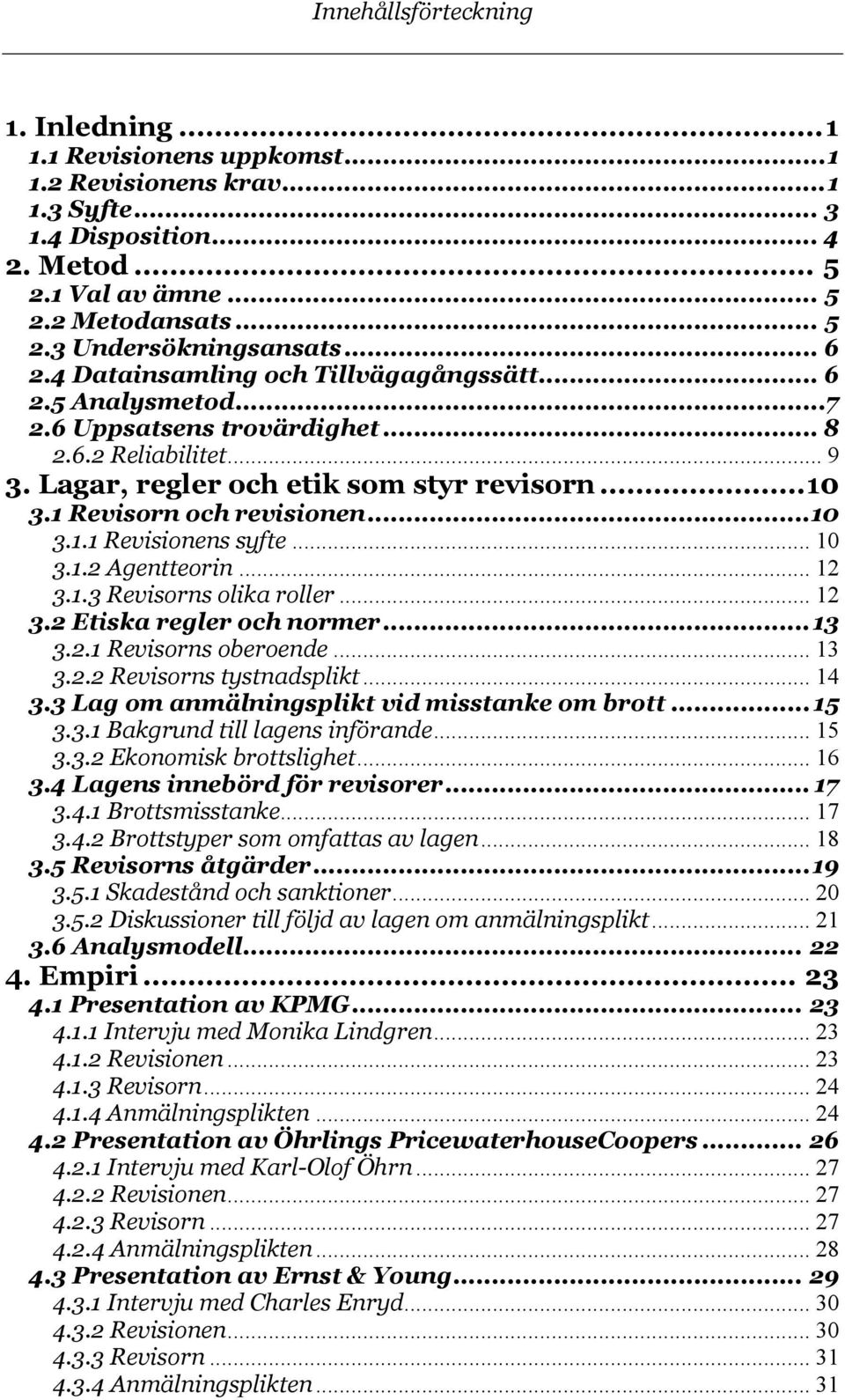 1 Revisorn och revisionen...10 3.1.1 Revisionens syfte... 10 3.1.2 Agentteorin... 12 3.1.3 Revisorns olika roller... 12 3.2 Etiska regler och normer...13 3.2.1 Revisorns oberoende... 13 3.2.2 Revisorns tystnadsplikt.