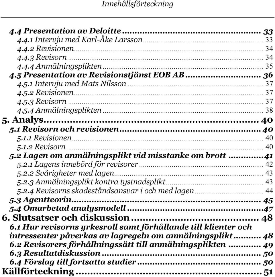 1 Revisorn och revisionen... 40 5.1.1 Revisionen... 40 5.1.2 Revisorn... 40 5.2 Lagen om anmälningsplikt vid misstanke om brott...41 5.2.1 Lagens innebörd för revisorer... 42 5.2.2 Svårigheter med lagen.