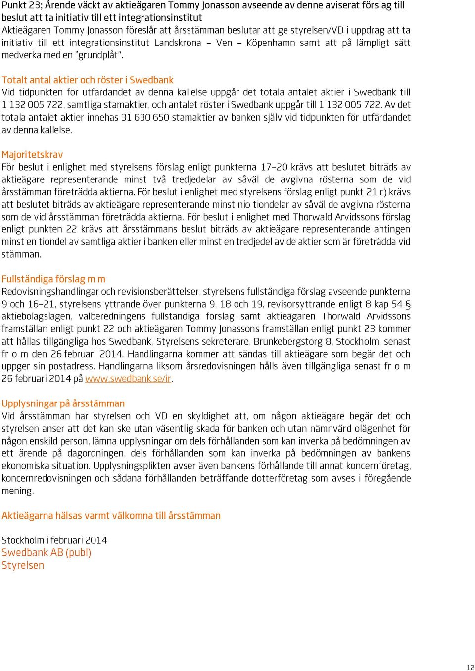 Totalt antal aktier och röster i Swedbank Vid tidpunkten för utfärdandet av denna kallelse uppgår det totala antalet aktier i Swedbank till 1 132 005 722, samtliga stamaktier, och antalet röster i