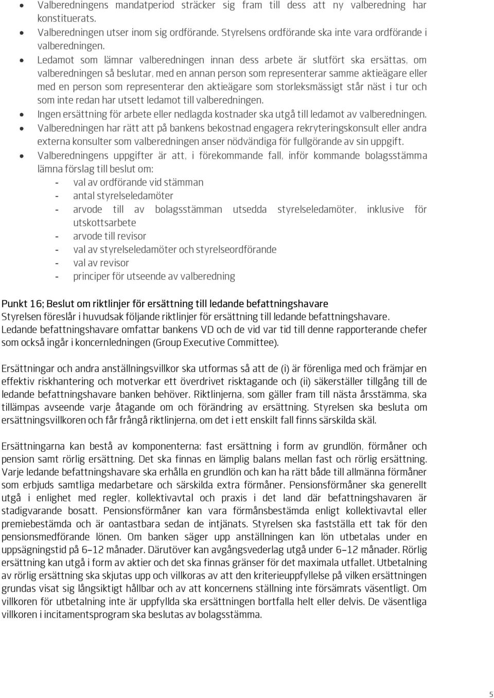 Ledamot som lämnar valberedningen innan dess arbete är slutfört ska ersättas, om valberedningen så beslutar, med en annan person som representerar samme aktieägare eller med en person som