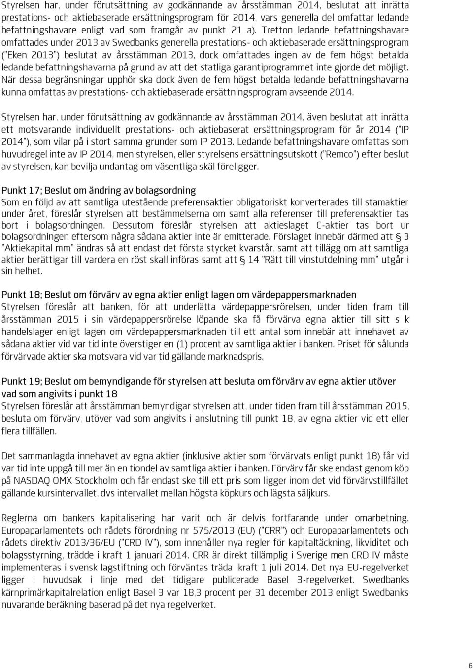 Tretton ledande befattningshavare omfattades under 2013 av Swedbanks generella prestations- och aktiebaserade ersättningsprogram ( Eken 2013 ) beslutat av årsstämman 2013, dock omfattades ingen av de