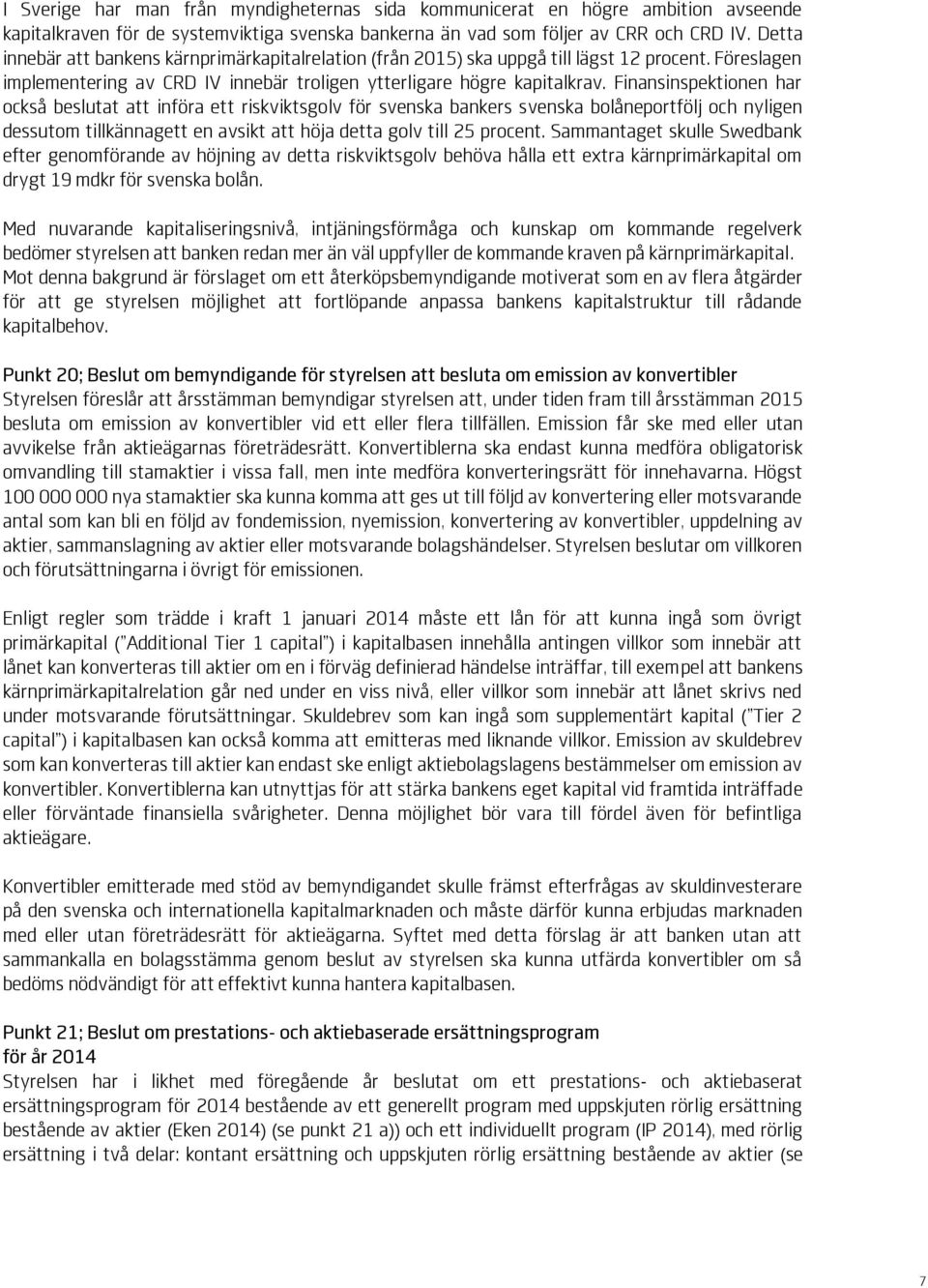 Finansinspektionen har också beslutat att införa ett riskviktsgolv för svenska bankers svenska bolåneportfölj och nyligen dessutom tillkännagett en avsikt att höja detta golv till 25 procent.