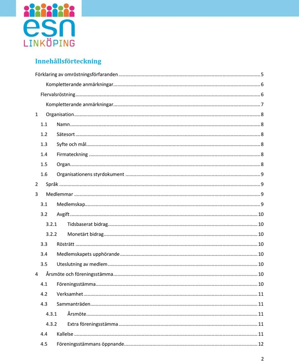 .. 10 3.2.1 Tidsbaserat bidrag... 10 3.2.2 Monetärt bidrag... 10 3.3 Rösträtt... 10 3.4 Medlemskapets upphörande... 10 3.5 Uteslutning av medlem... 10 4 Årsmöte och föreningsstämma.