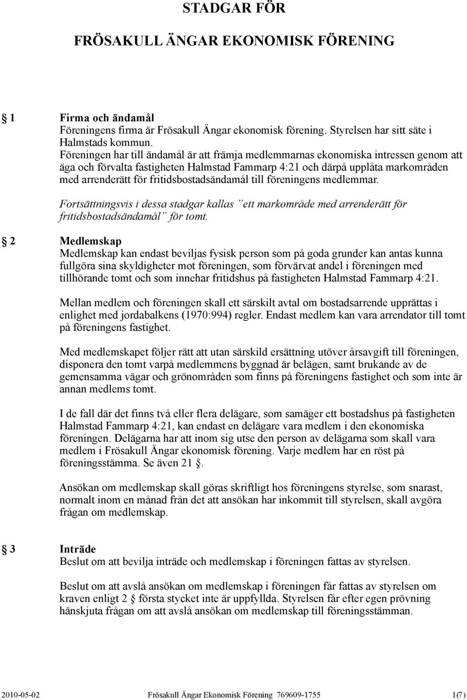 fritidsbostadsändamål till föreningens medlemmar. Fortsättningsvis i dessa stadgar kallas ett markområde med arrenderätt för fritidsbostadsändamål för tomt.