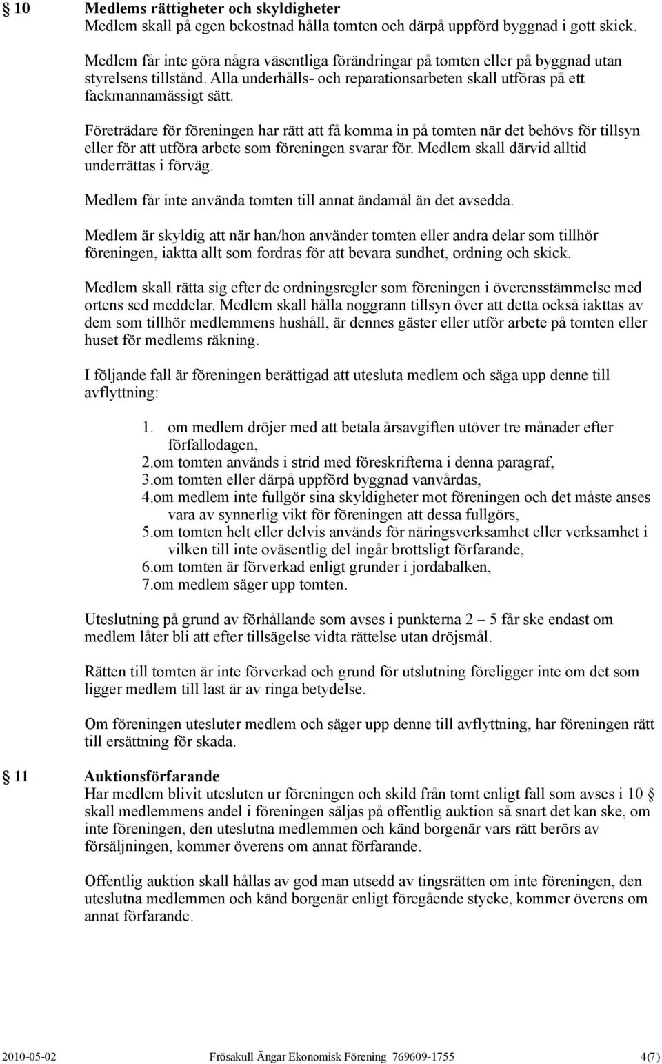 Företrädare för föreningen har rätt att få komma in på tomten när det behövs för tillsyn eller för att utföra arbete som föreningen svarar för. Medlem skall därvid alltid underrättas i förväg.