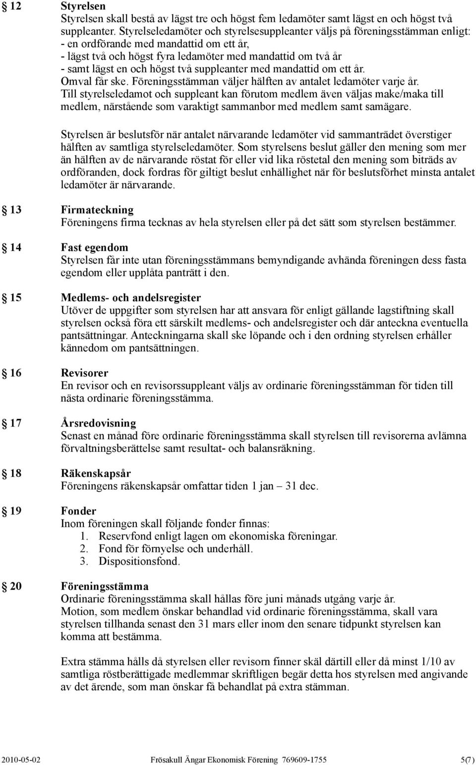 högst två suppleanter med mandattid om ett år. Omval får ske. Föreningsstämman väljer hälften av antalet ledamöter varje år.