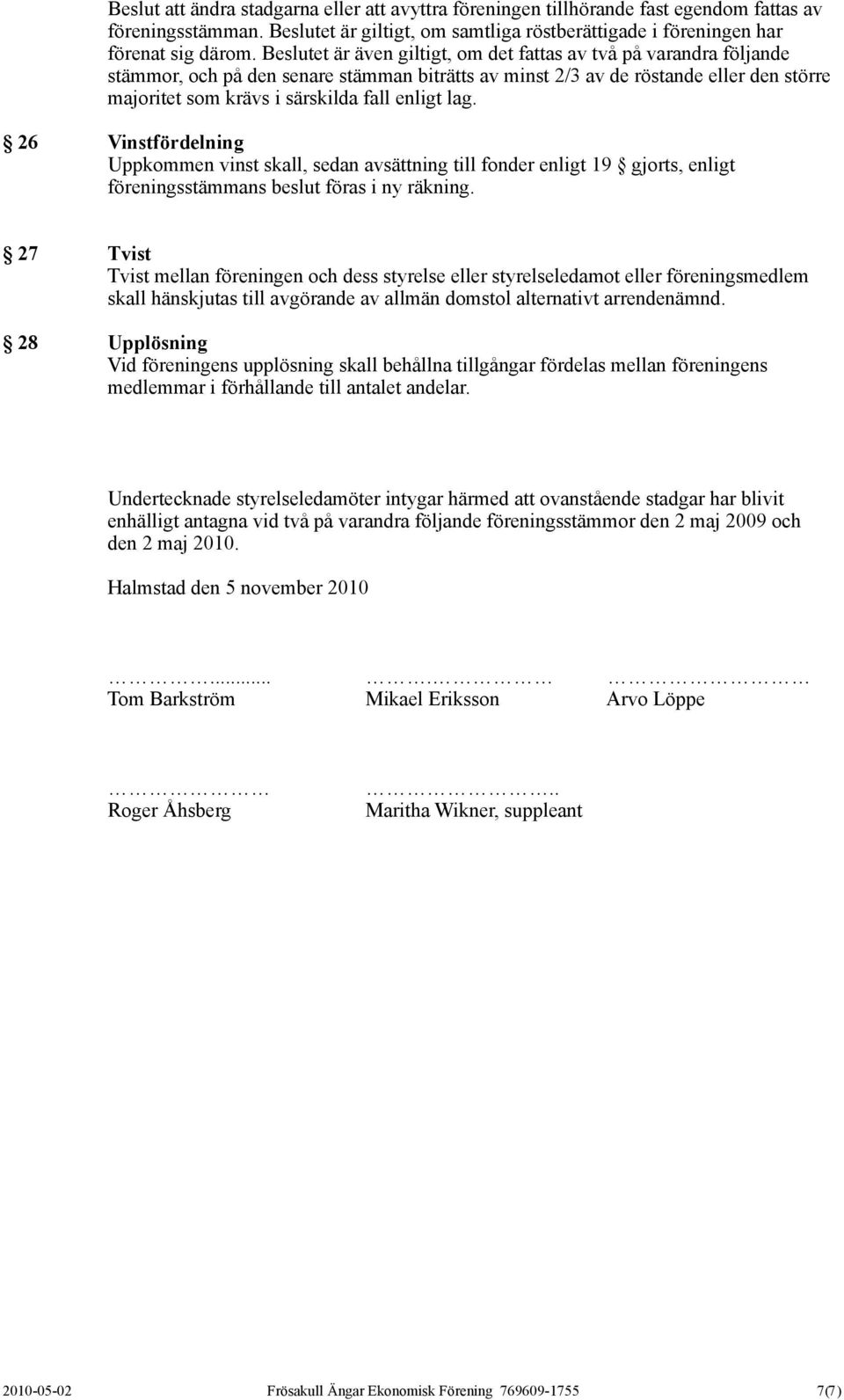 enligt lag. 26 Vinstfördelning Uppkommen vinst skall, sedan avsättning till fonder enligt 19 gjorts, enligt föreningsstämmans beslut föras i ny räkning.