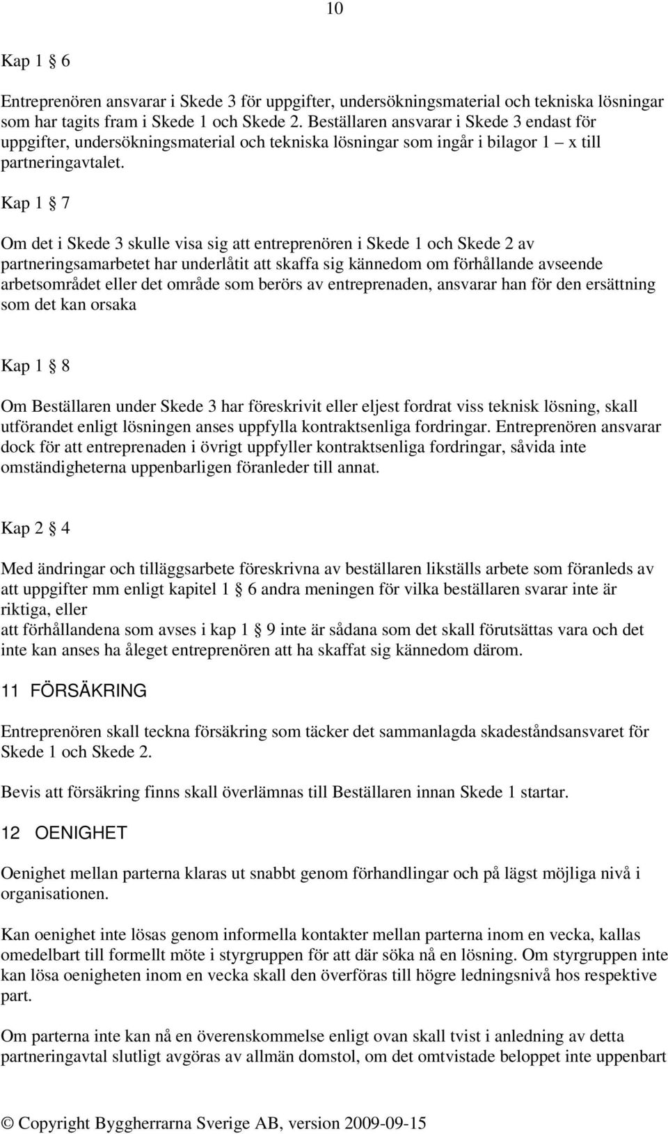 Kap 1 7 Om det i Skede 3 skulle visa sig att entreprenören i Skede 1 och Skede 2 av partneringsamarbetet har underlåtit att skaffa sig kännedom om förhållande avseende arbetsområdet eller det område