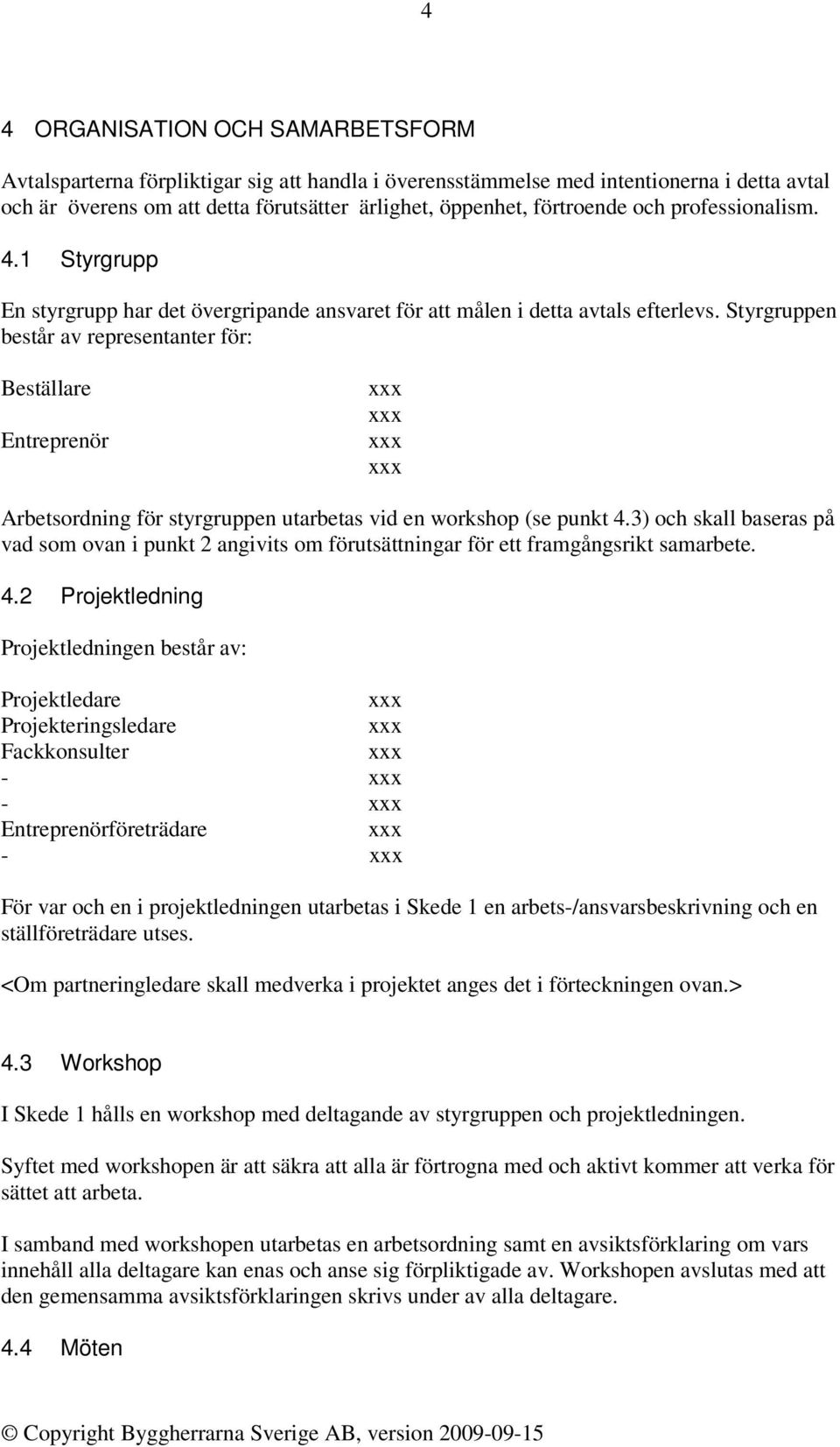 Styrgruppen består av representanter för: Beställare Entreprenör Arbetsordning för styrgruppen utarbetas vid en workshop (se punkt 4.