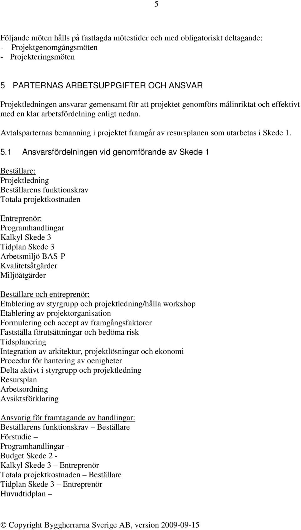 1 Ansvarsfördelningen vid genomförande av Skede 1 Beställare: Projektledning Beställarens funktionskrav Totala projektkostnaden Entreprenör: Programhandlingar Kalkyl Skede 3 Tidplan Skede 3