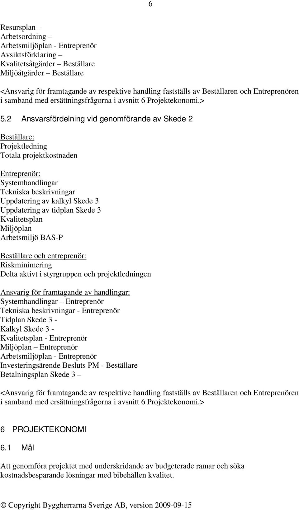 2 Ansvarsfördelning vid genomförande av Skede 2 Beställare: Projektledning Totala projektkostnaden Entreprenör: Systemhandlingar Tekniska beskrivningar Uppdatering av kalkyl Skede 3 Uppdatering av