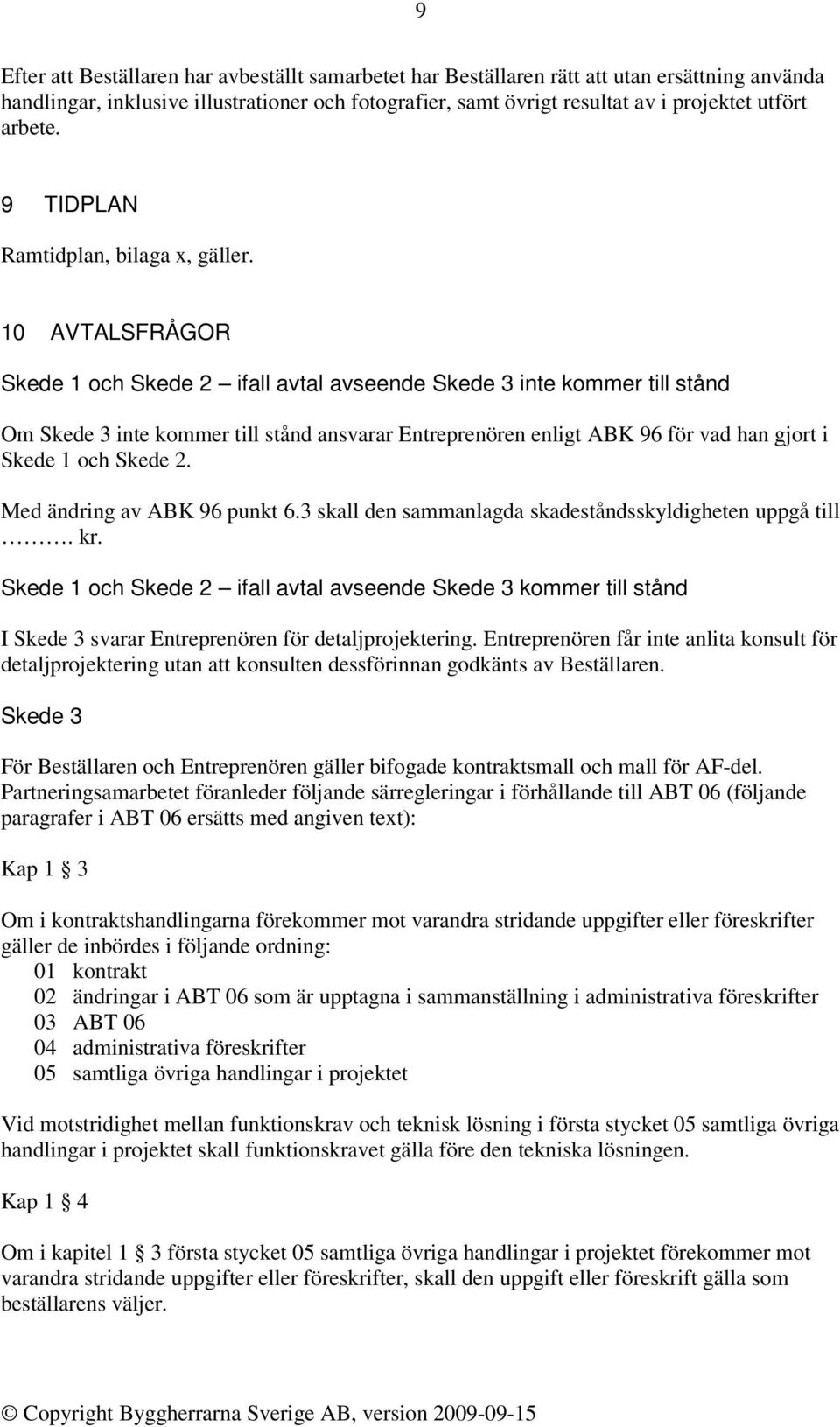 10 AVTALSFRÅGOR Skede 1 och Skede 2 ifall avtal avseende Skede 3 inte kommer till stånd Om Skede 3 inte kommer till stånd ansvarar Entreprenören enligt ABK 96 för vad han gjort i Skede 1 och Skede 2.