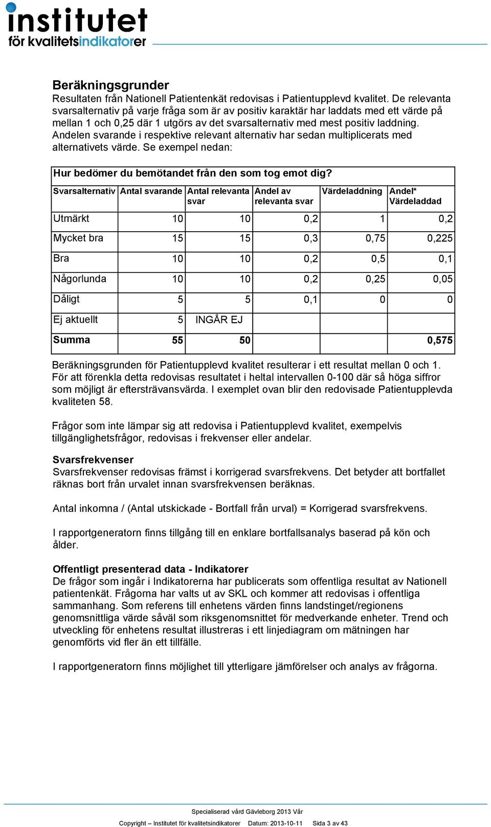 Andelen svarande i respektive relevant alternativ har sedan multiplicerats med alternativets värde. Se exempel nedan: Hur bedömer du bemötandet från den som tog emot dig?