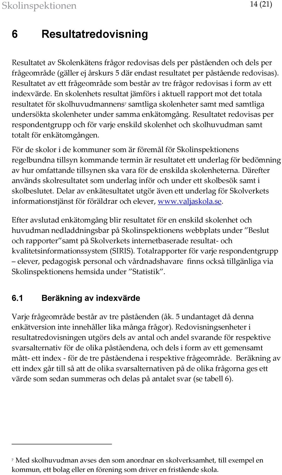 En skolenhets resultat jämförs i aktuell rapport mot det totala resultatet för skolhuvudmannens 7 samtliga skolenheter samt med samtliga undersökta skolenheter under samma enkätomgång.