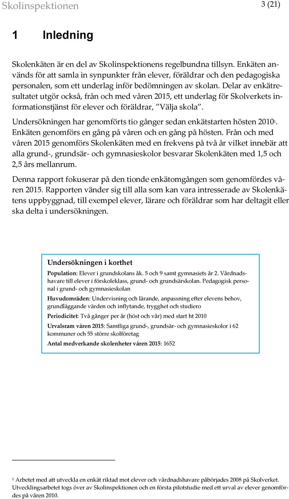 Delar av enkätresultatet utgör också, från och med våren 2015, ett underlag för Skolverkets informationstjänst för elever och föräldrar, Välja skola.