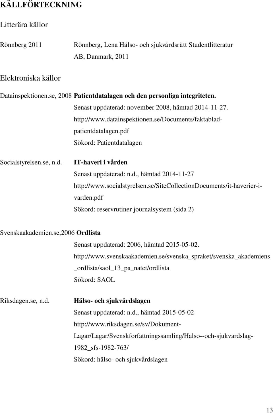 se, 2008 Patientdatalagen och den personliga integriteten. Senast uppdaterad: november 2008, hämtad 2014-11-27. http://www.datainspektionen.se/documents/faktabladpatientdatalagen.