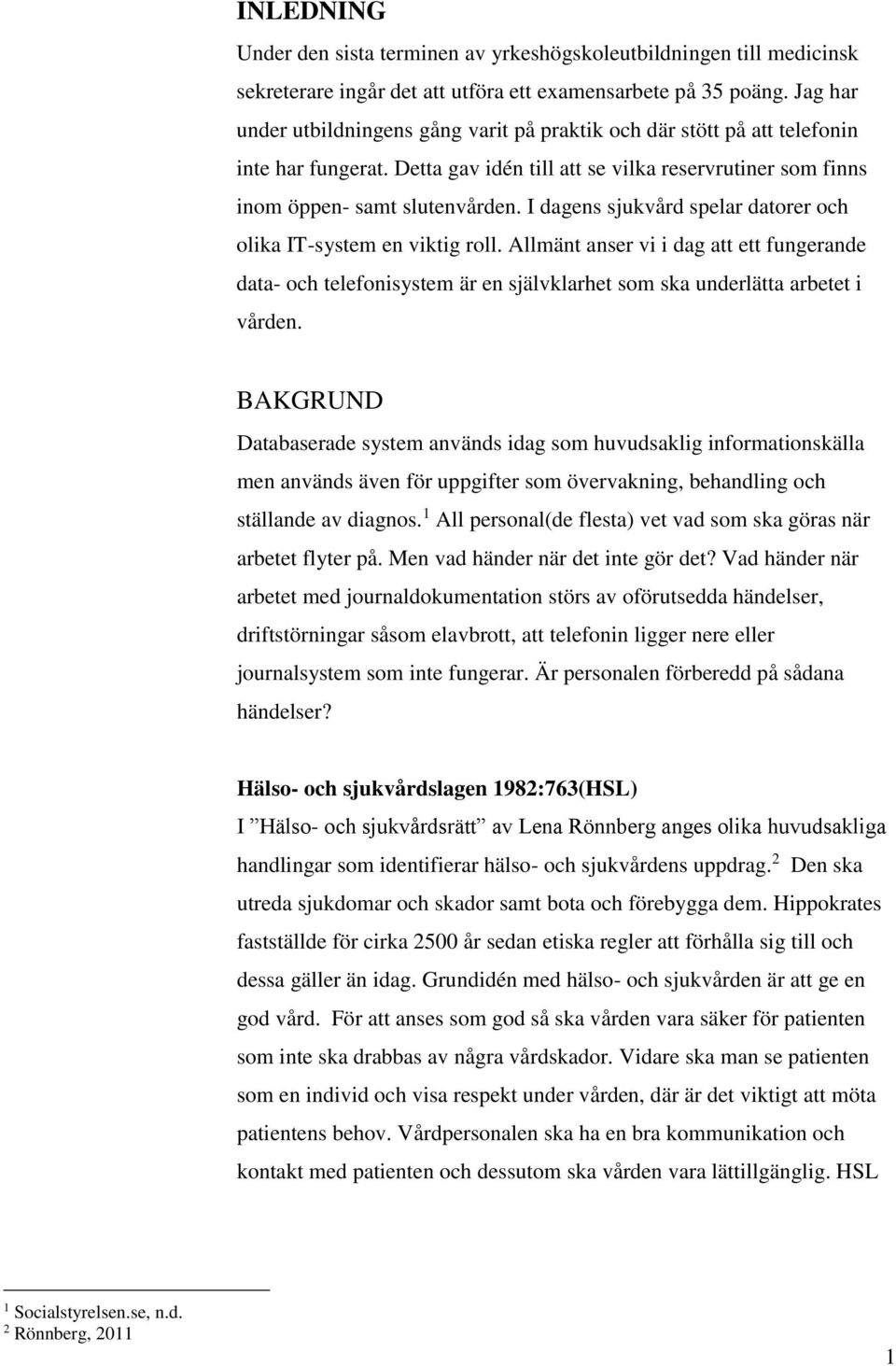 I dagens sjukvård spelar datorer och olika IT-system en viktig roll. Allmänt anser vi i dag att ett fungerande data- och telefonisystem är en självklarhet som ska underlätta arbetet i vården.