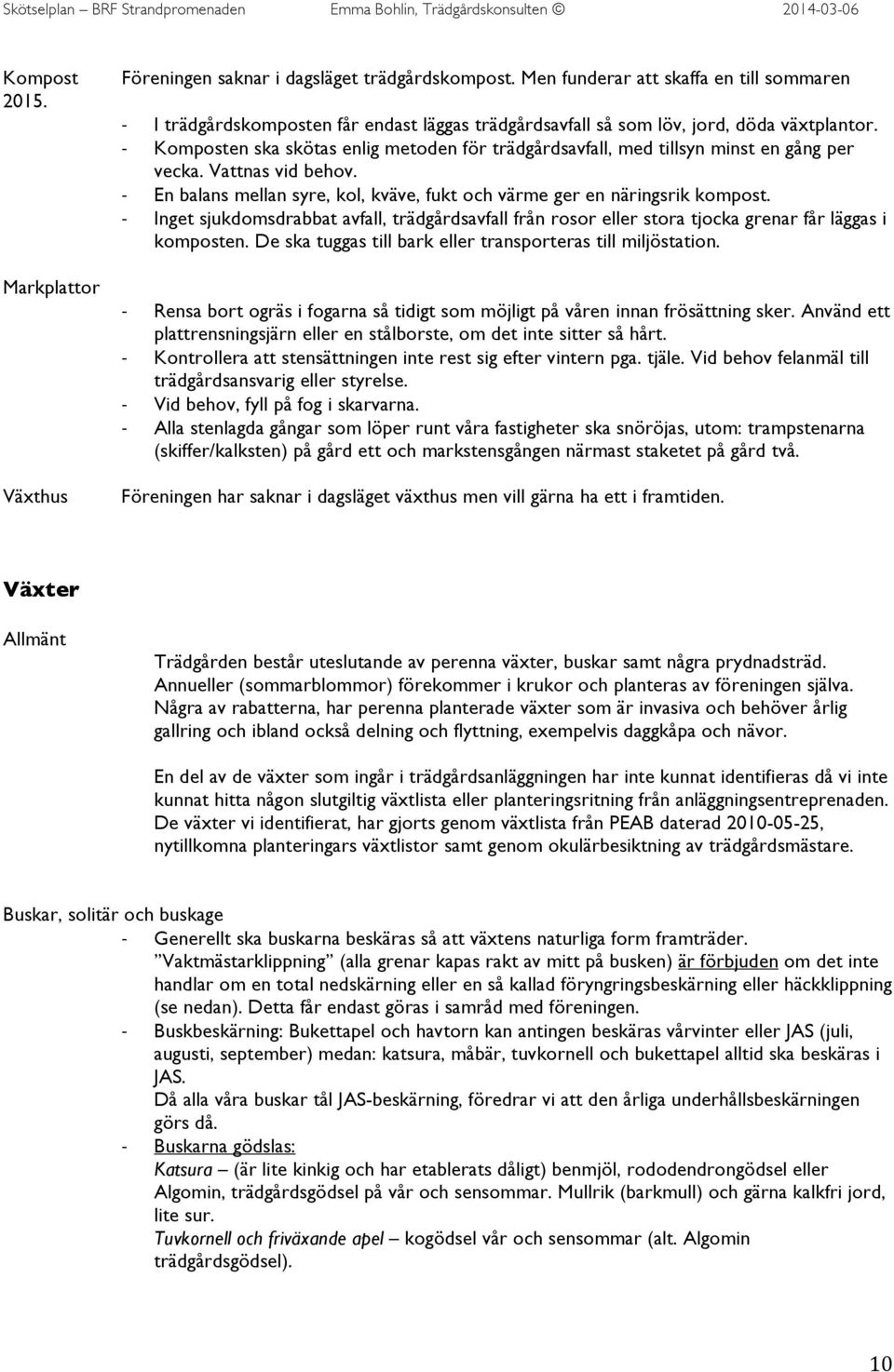 Inget sjukdomsdrabbat avfall, trädgårdsavfall från rosor eller stora tjocka grenar får läggas i komposten. De ska tuggas till bark eller transporteras till miljöstation.