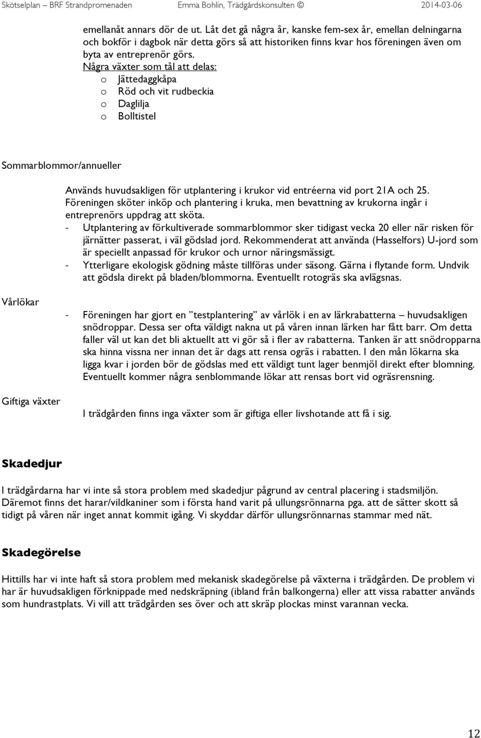 25. Föreningen sköter inköp och plantering i kruka, men bevattning av krukorna ingår i entreprenörs uppdrag att sköta.