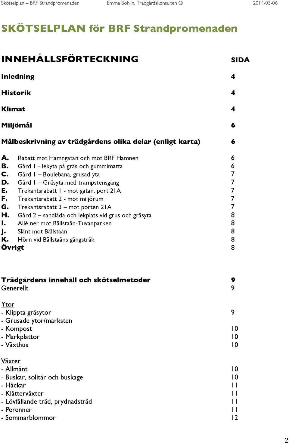 Trekantsrabatt 1 - mot gatan, port 21A 7 F. Trekantsrabatt 2 - mot miljörum 7 G. Trekantsrabatt 3 mot porten 21A 7 H. Gård 2 sandlåda och lekplats vid grus och gräsyta 8 I.