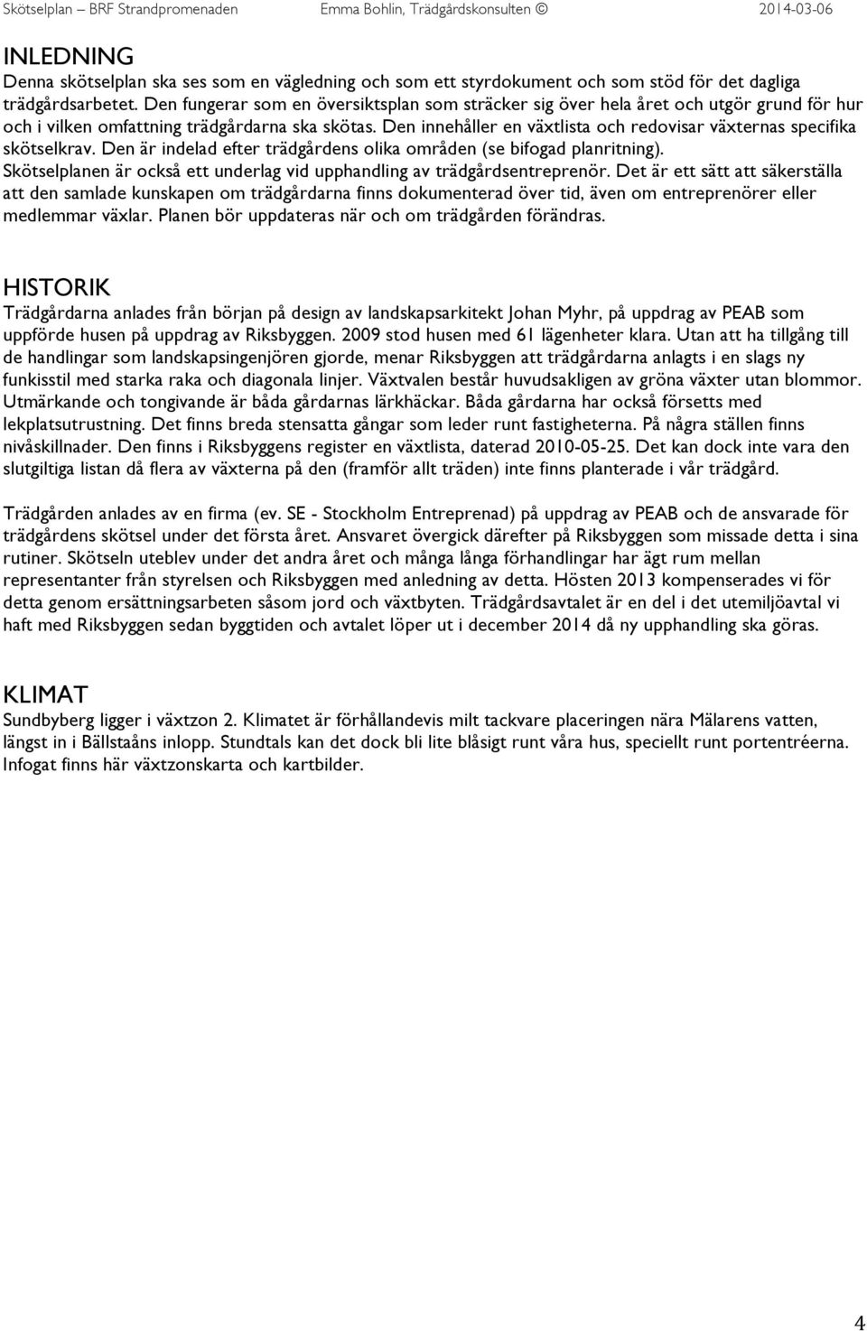 Den innehåller en växtlista och redovisar växternas specifika skötselkrav. Den är indelad efter trädgårdens olika områden (se bifogad planritning).