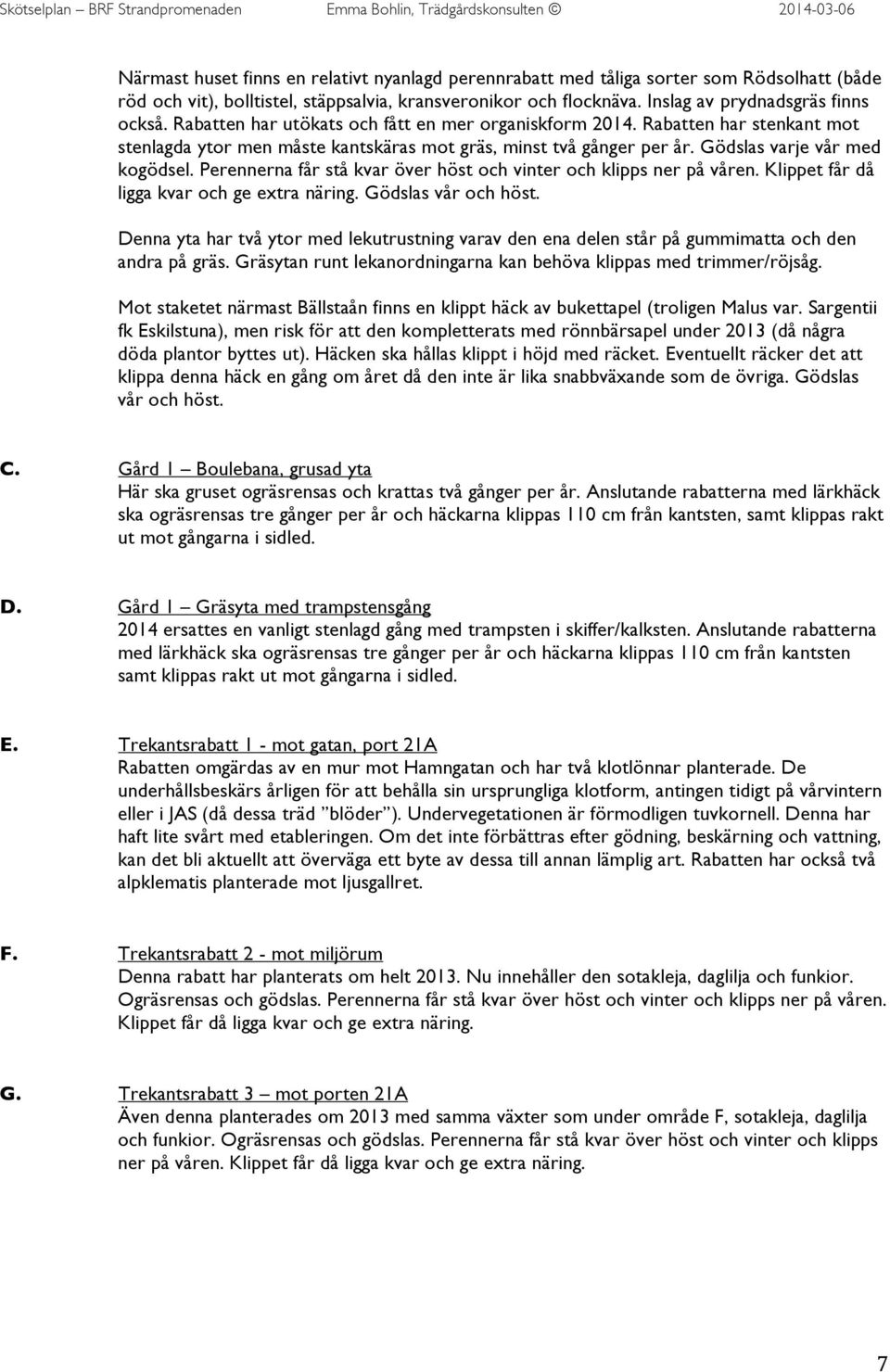 erna får stå kvar över höst och vinter och klipps ner på våren. Klippet får då ligga kvar och ge extra näring. Gödslas vår och höst.