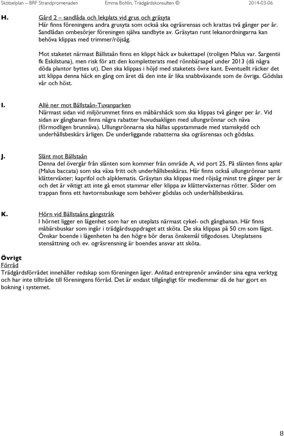 Sargentii fk Eskilstuna), men risk för att den kompletterats med rönnbärsapel under 2013 (då några döda plantor byttes ut). Den ska klippas i höjd med staketets övre kant.