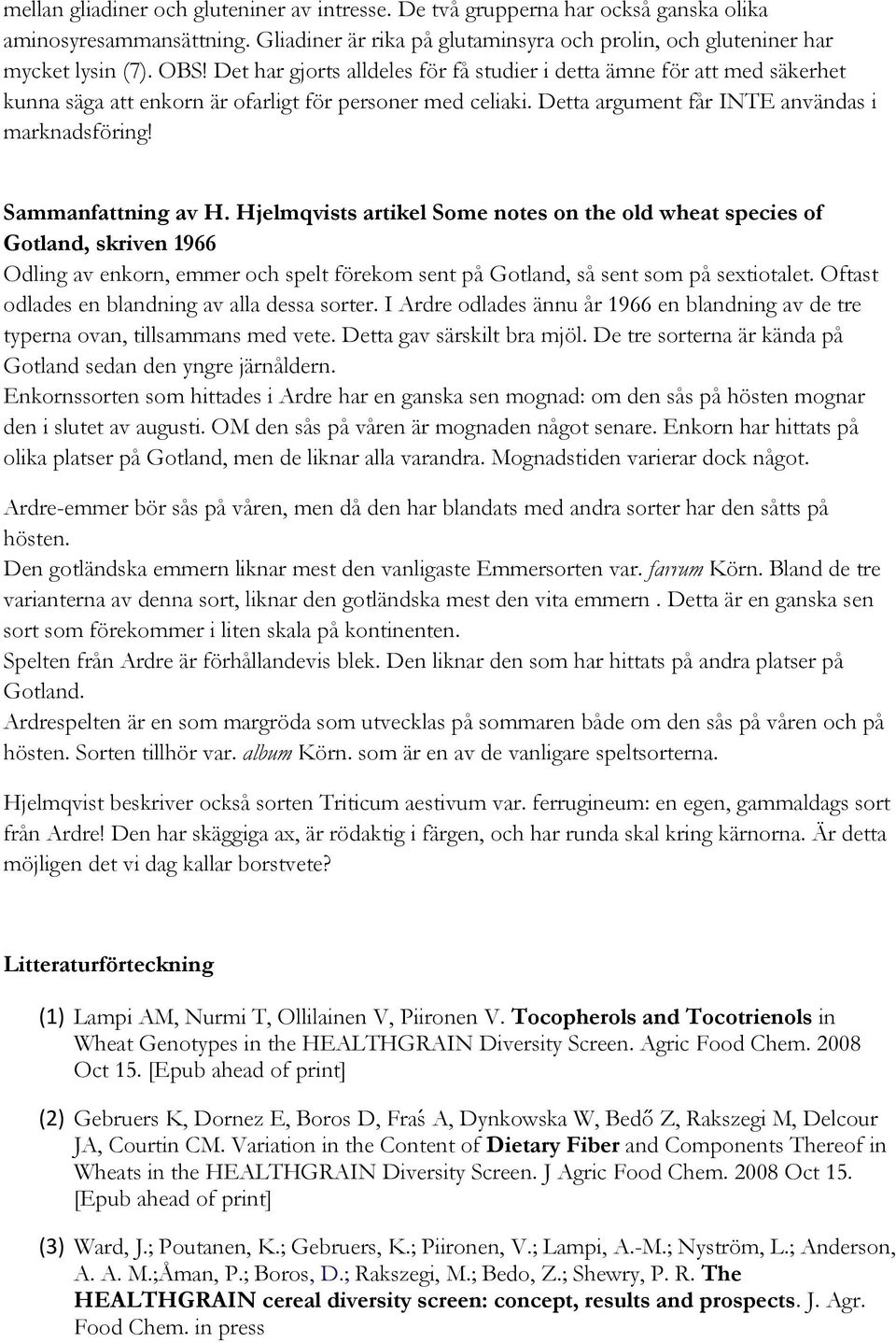 Sammanfattning av H. Hjelmqvists artikel Some notes on the old wheat species of Gotland, skriven 1966 Odling av enkorn, emmer och spelt förekom sent på Gotland, så sent som på sextiotalet.