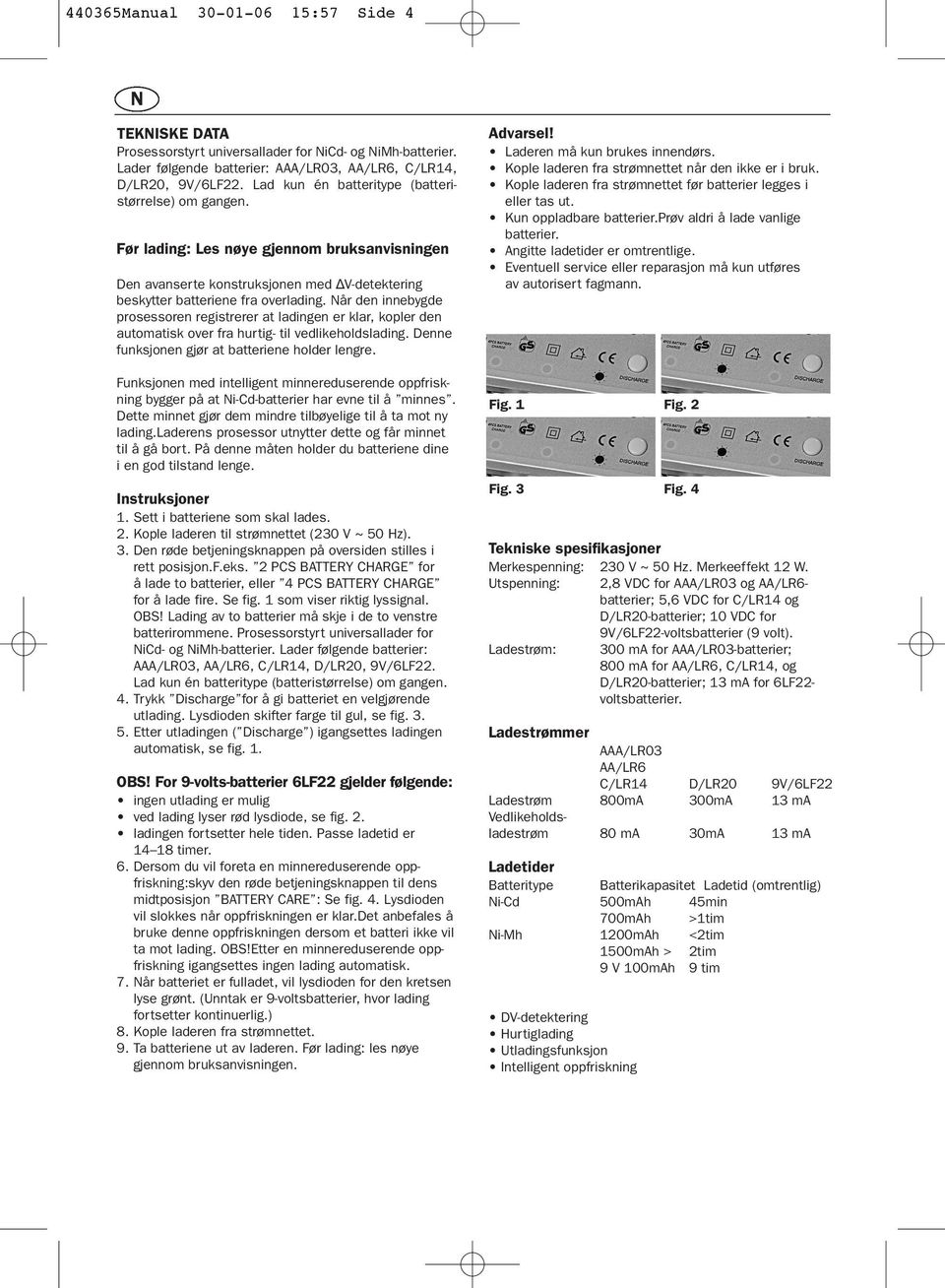 Når den innebygde prosessoren registrerer at ladingen er klar, kopler den automatisk over fra hurtig- til vedlikeholdslading. Denne funksjonen gjør at batteriene holder lengre.