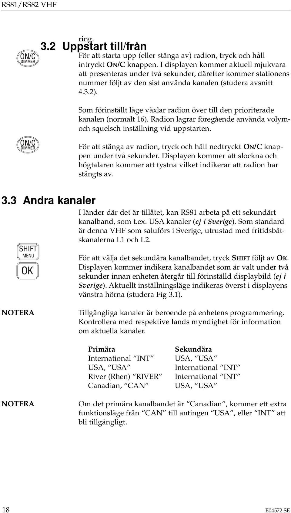 Som förinställt läge växlar radion över till den prioriterade kanalen (normalt 16). Radion lagrar föregående använda volymoch squelsch inställning vid uppstarten.