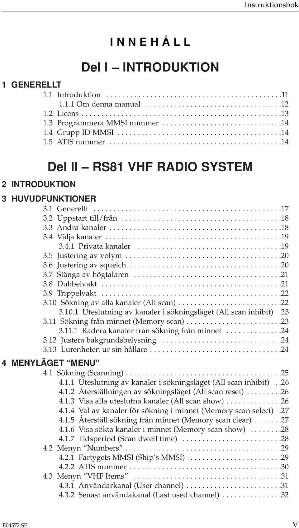 1 Generellt...............................................17 3.2 Uppstart till/från........................................18 3.3 Andra kanaler...........................................18 3.4 Välja kanaler.