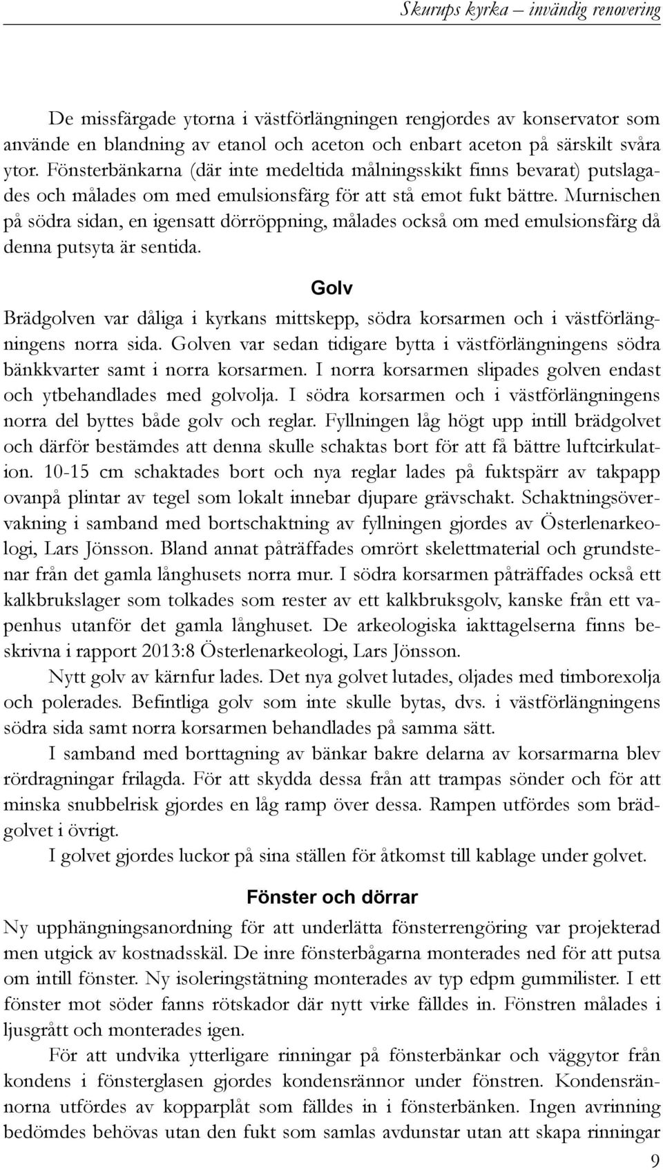 Murnischen på södra sidan, en igensatt dörröppning, målades också om med emulsionsfärg då denna putsyta är sentida.