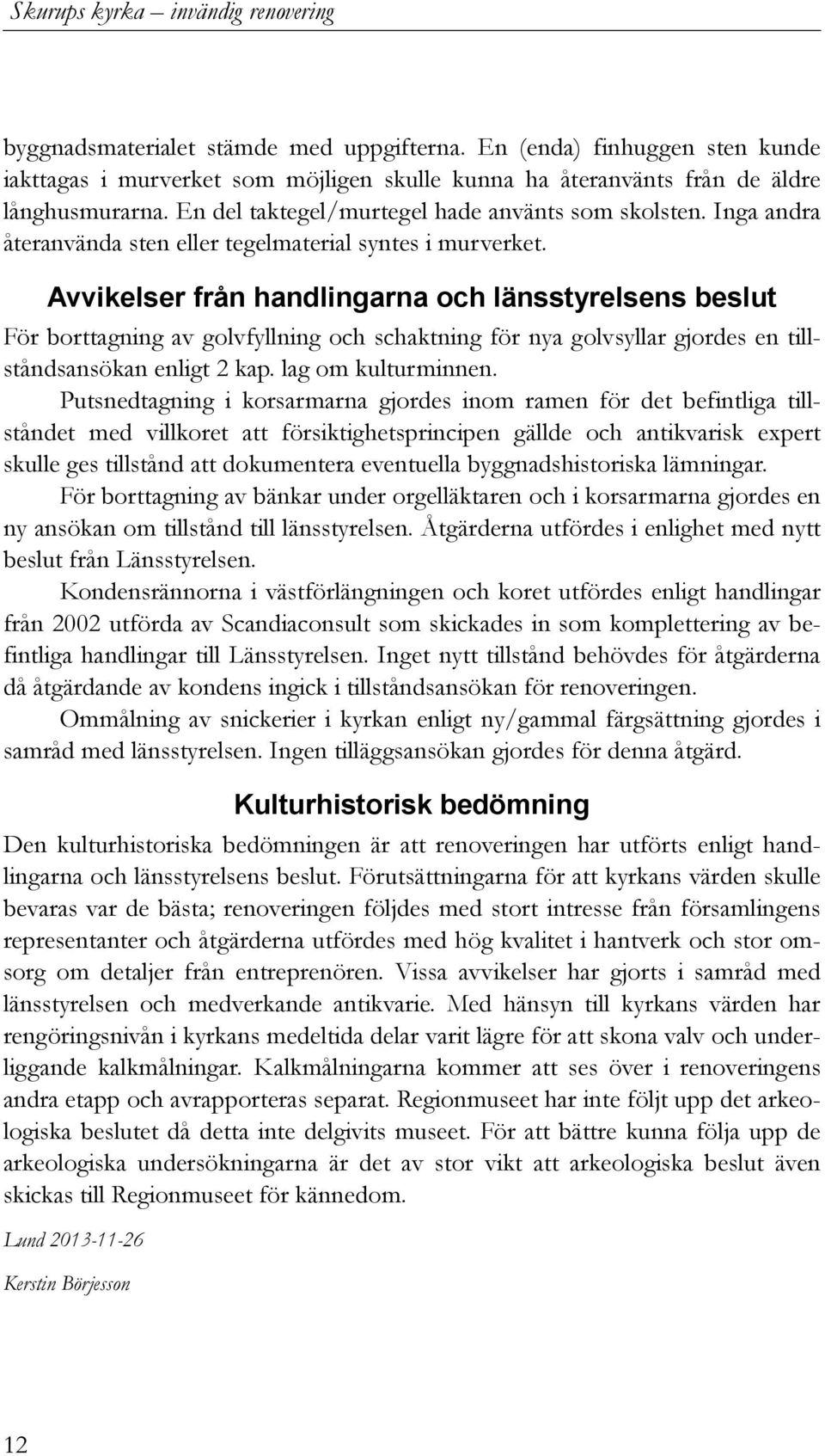 Avvikelser från handlingarna och länsstyrelsens beslut För borttagning av golvfyllning och schaktning för nya golvsyllar gjordes en tillståndsansökan enligt 2 kap. lag om kulturminnen.