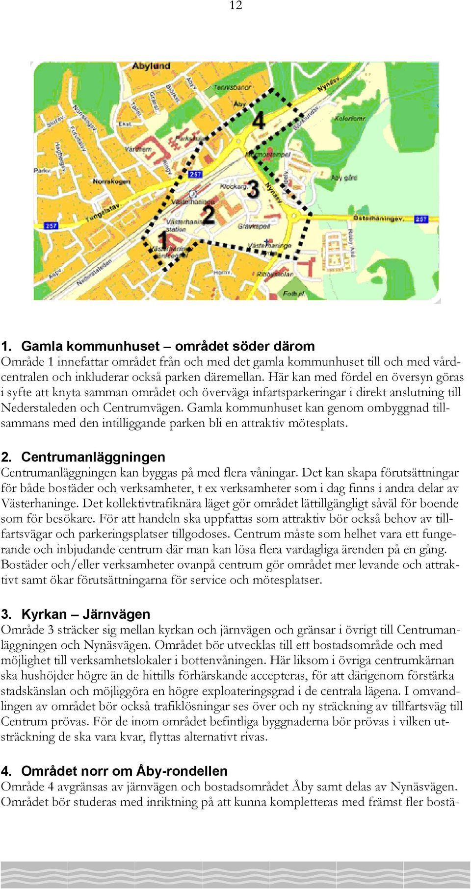 Gamla kommunhuset kan genom ombyggnad tillsammans med den intilliggande parken bli en attraktiv mötesplats. 2. Centrumanläggningen Centrumanläggningen kan byggas på med flera våningar.