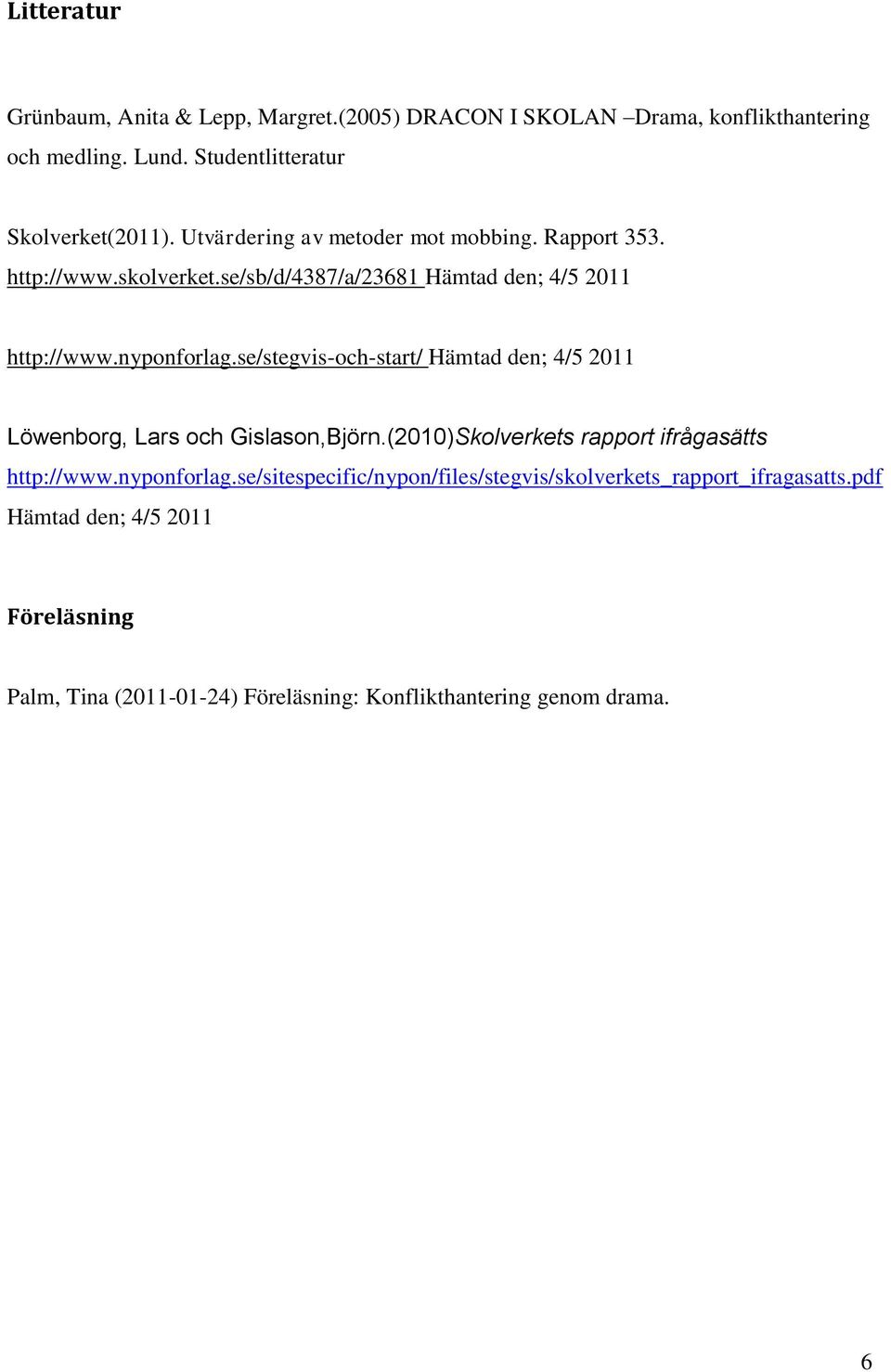 se/stegvis-och-start/ Hämtad den; 4/5 2011 Löwenborg, Lars och Gislason,Björn.(2010)Skolverkets rapport ifrågasätts http://www.nyponforlag.