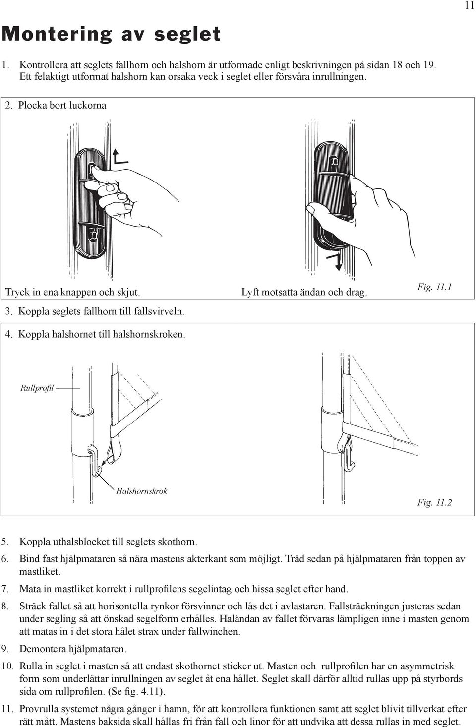 Koppla halshornet till halshornskroken. Lyft motsatta ändan och drag. Fig. 11.1 Rullprofi l Halshornskrok Fig. 11.2 5. Koppla uthalsblocket till seglets skothorn. 6.