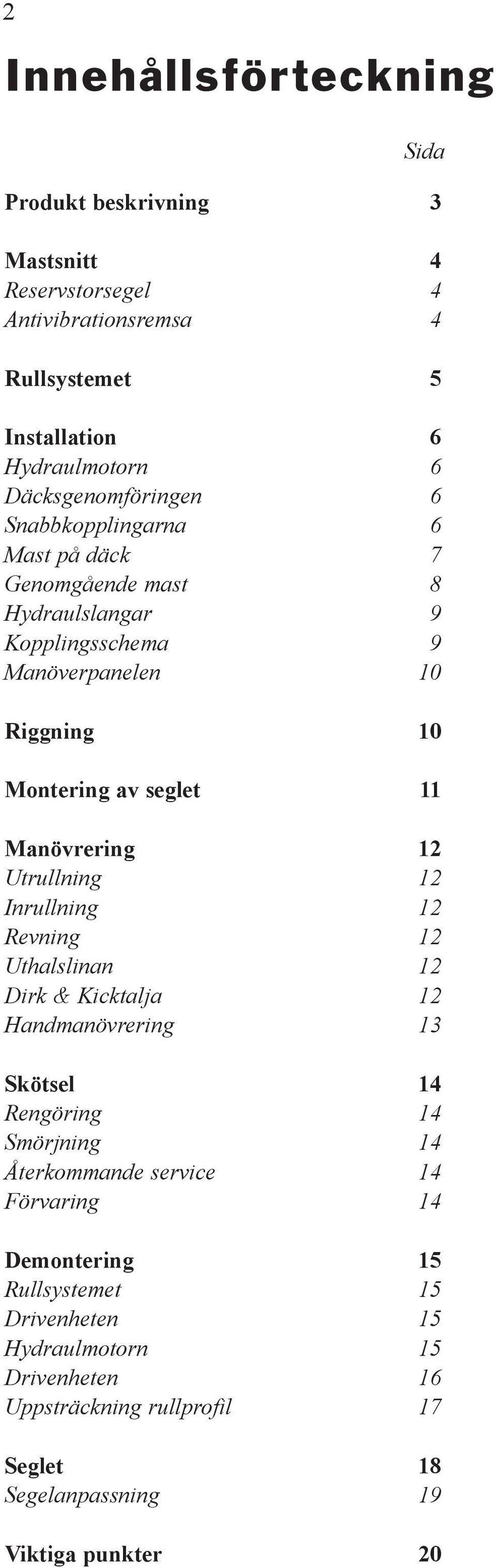 11 Manövrering 12 Utrullning 12 Inrullning 12 Revning 12 Uthalslinan 12 Dirk & Kicktalja 12 Handmanövrering 13 Skötsel 14 Rengöring 14 Smörjning 14 Återkommande