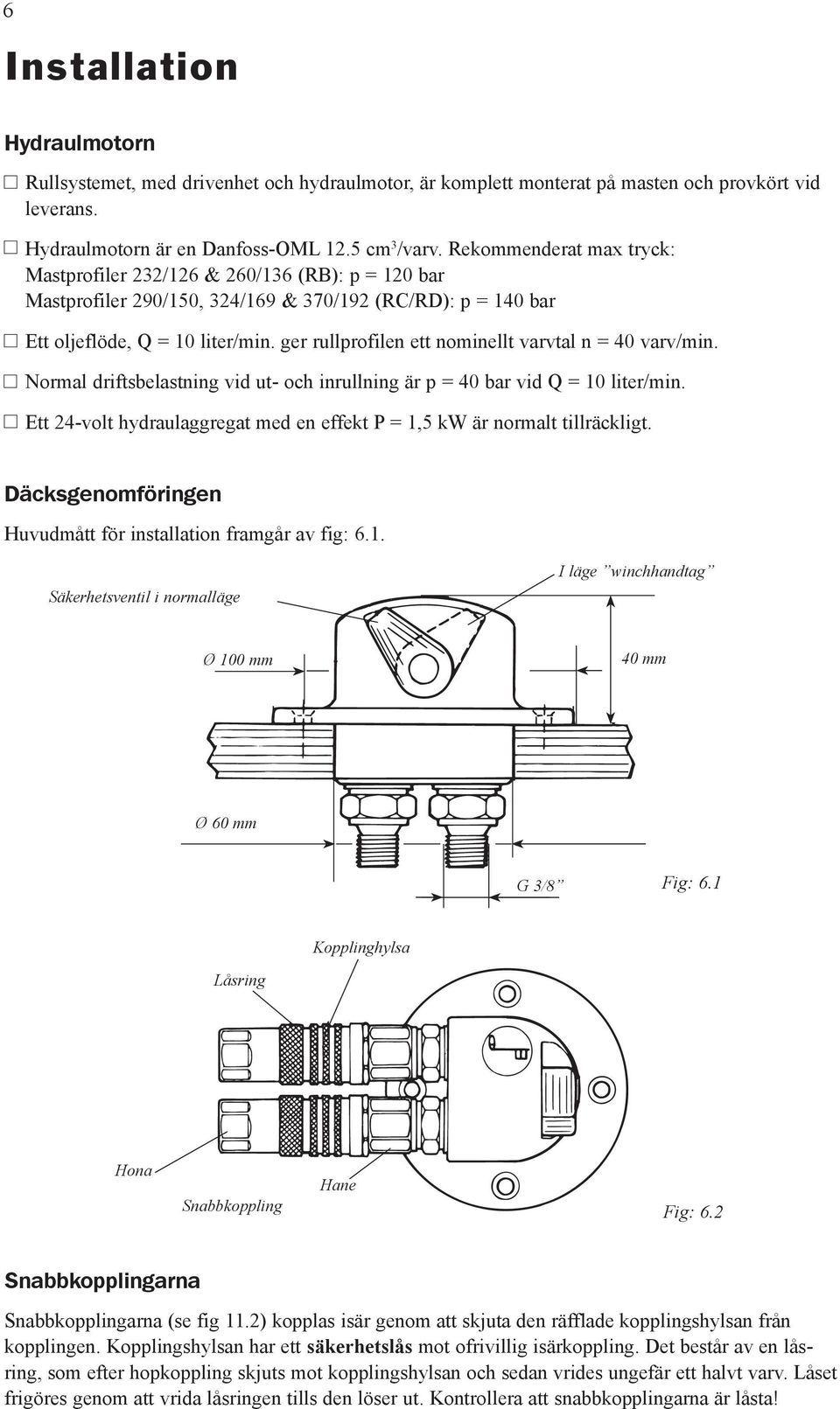 ger rullprofilen ett nominellt varvtal n = 40 varv/min. Normal driftsbelastning vid ut- och inrullning är p = 40 bar vid Q = 10 liter/min.